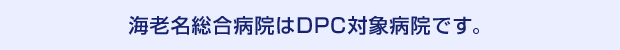 海老名総合病院はDPC対象病院です。