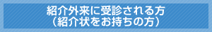 紹介外来に受診される方 （紹介状をお持ちの方）